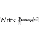 Write 'Baaawk'