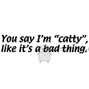 You say I'm catty..